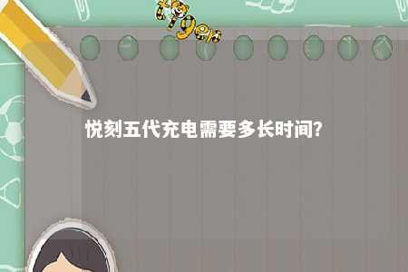 悦刻五代充电需要多长时间？ 